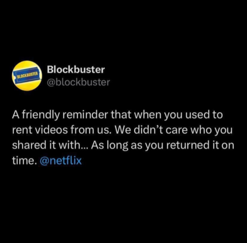 Screenshot of a tweet from @Blockbuster yesterday that says: "A friendly reminder that when you used to rent videos from us. We didn't care who you shared it with.. As long as you returned it on time. @netflix"