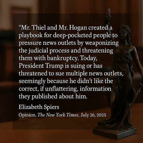 This square quotation image features a dimly lit courtroom with wood paneling and a statue of Lady Justice holding scales and a sword on the right. A semi-transparent black rectangle in the center displays a quote about how Thiel and Hogan created a strategy for using lawsuits to intimidate the press, a tactic now echoed by President Trump. The quote warns of legal threats being used to silence accurate but unflattering reporting. Below the text, the quote is attributed to Elizabeth Spiers. The…