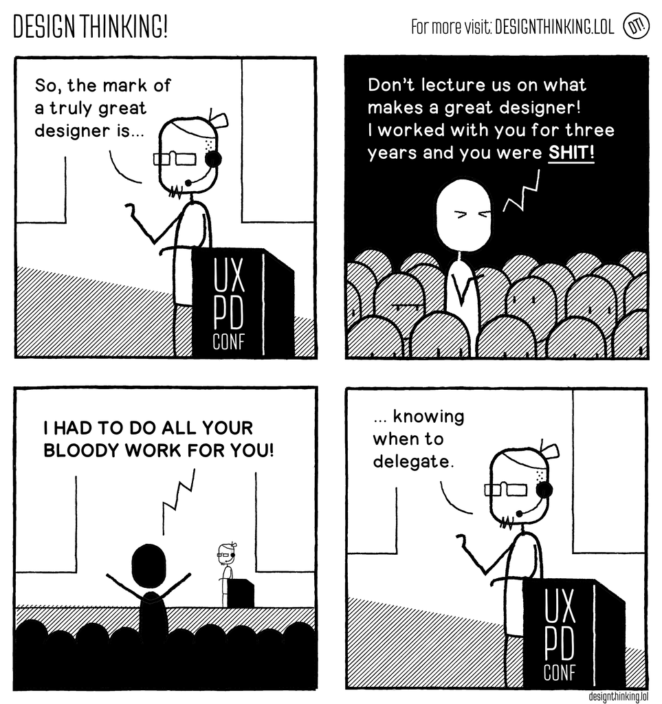 A four-panel black-and-white comic strip set at a UX conference.
 Panel 1: A presenter with glasses and a headset stands at a podium labeled “UX PD CONF,” saying, “So, the mark of a truly great designer is…”
 Panel 2: Someone in the audience stands up and yells, “Don’t lecture us on what makes a great designer! I worked with you for three years and you were shit!”
 Panel 3: A wider view shows the same audience member shouting, “I had to do all your bloody work for you!”
 Panel 4: The presenter finishes his sentence: “…knowing when to delegate.”